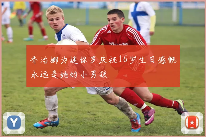 乔治娜为迷你罗庆祝16岁生日感慨永远是她的小男孩