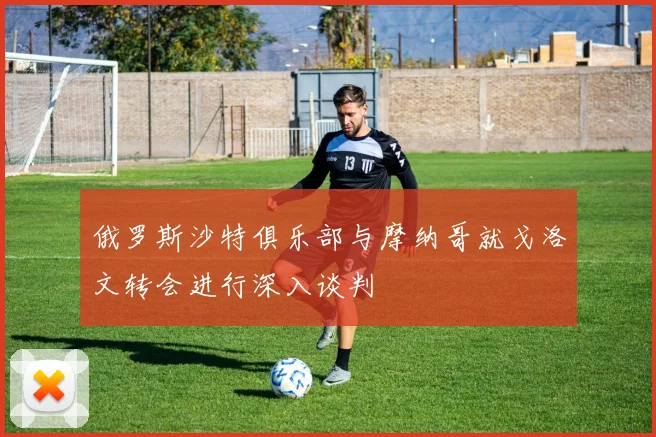 俄罗斯沙特俱乐部与摩纳哥就戈洛文转会进行深入谈判