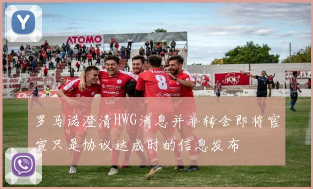 罗马诺澄清HWG消息并非转会即将官宣只是协议达成时的信息发布