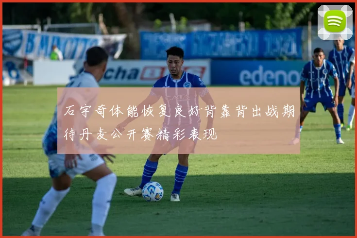 石宇奇体能恢复良好背靠背出战期待丹麦公开赛精彩表现