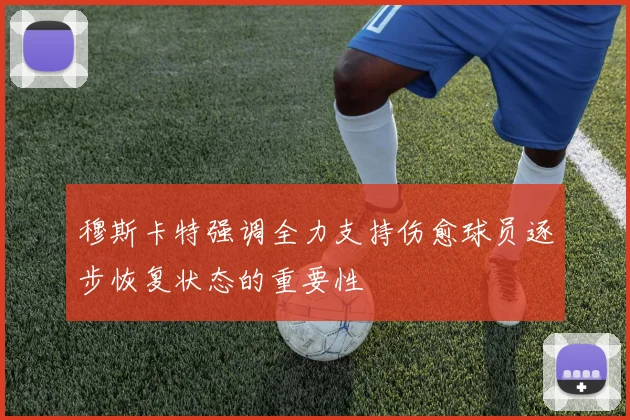 穆斯卡特强调全力支持伤愈球员逐步恢复状态的重要性